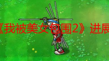 《我被美女包围2》进展顺利：视觉效果将大幅提升！