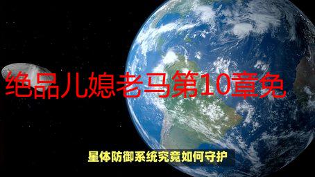 绝品儿媳老马第10章免费阅读：剧情解析与精彩内容抢先看
