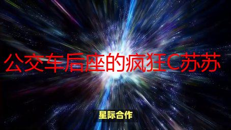 公交车后座的疯狂C苏苏：一场颠覆认知的旅程