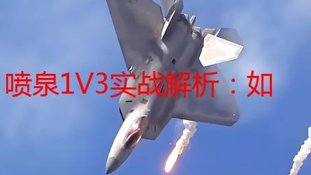 喷泉1V3实战解析：如何轻松应对多人围攻？