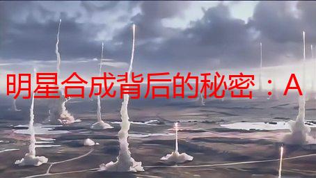 明星合成背后的秘密：AI换脸，我成了“顶流”？
