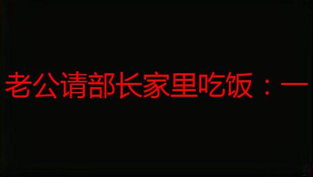 老公请部长家里吃饭：一次难忘的职场“家宴”与背后的思考
