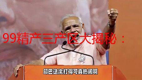 99精产三产区大揭秘：老司机带你深度解析，选对才能更尽兴！